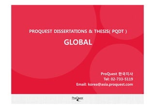 PROQUEST DISSERTATIONS & THESIS( PQDT )
GLOBAL
ProQuest 한국지사
Tel: 02-733-5119
Email: korea@asia.proquest.com
 