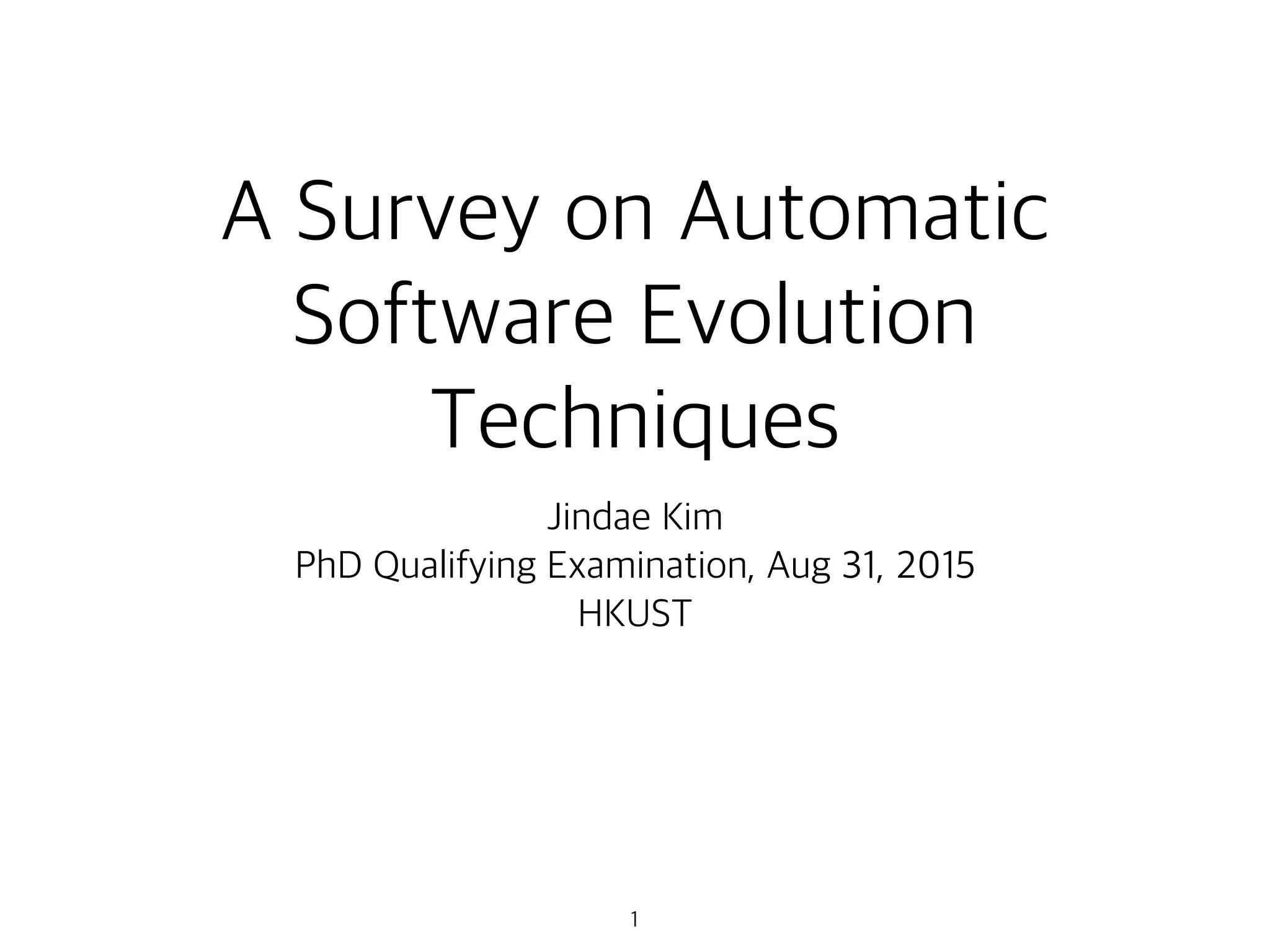 A Survey on Automatic
Software Evolution
Techniques
Jindae Kim
PhD Qualifying Examination, Aug 31, 2015
HKUST
1
 