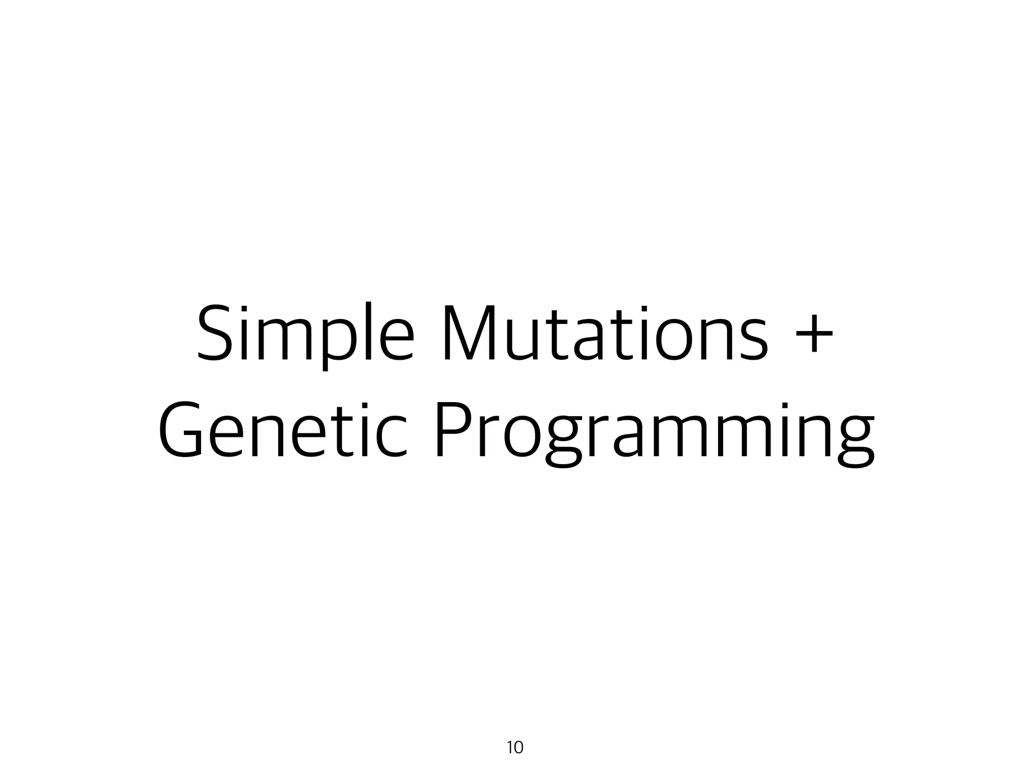 Simple Mutations +
Genetic Programming
10
 