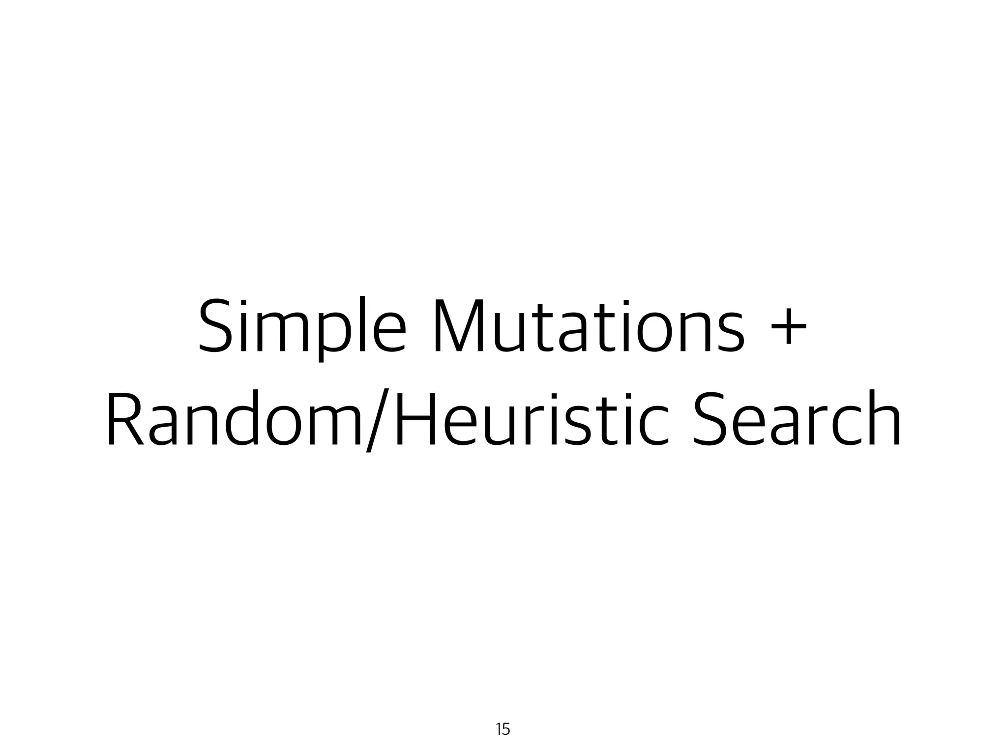 Simple Mutations +
Random/Heuristic Search
15
 