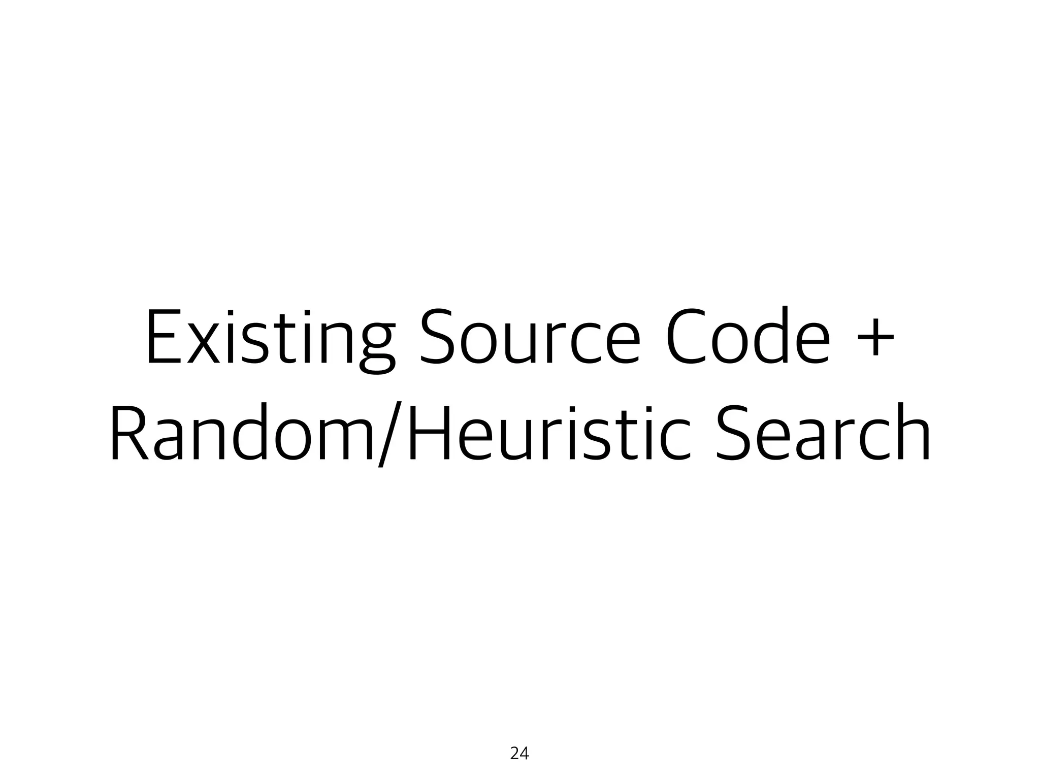 Existing Source Code +
Random/Heuristic Search
24
 