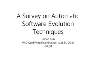 A Survey on Automatic
Software Evolution
Techniques
Jindae Kim
PhD Qualifying Examination, Aug 31, 2015
HKUST
1
 
