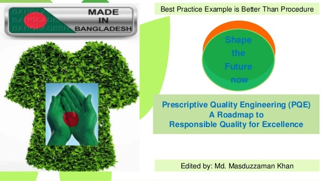 Prescriptive Quality Engineering (PQE)
A Roadmap to
Responsible Quality for Excellence
Shape
the
Future
now
Best Practice Example is Better Than Procedure
Edited by: Md. Masduzzaman Khan
 