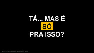 B R U N O K A T E K A W A | E M P O W E R I N G P E O P L E T H R O U G H D E S I G N
TÁ... MAS É
SÓ
PRA ISSO?
 