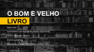 B R U N O K A T E K A W A | E M P O W E R I N G P E O P L E T H R O U G H D E S I G NB R U N O K A T E K A W A | E M P O W E R I N G P E O P L E T H R O U G H D E S I G N
O BOM E VELHO
LIVRO
Photo by Alfons Morales on Unsplash
Baixo custo.
Comodidade e não depende de conexão com Internet.
“Acesso ao cérebro” do autor.
Enorme quantidade.
Estimula pensamento crítico e cria vocabulário.
 