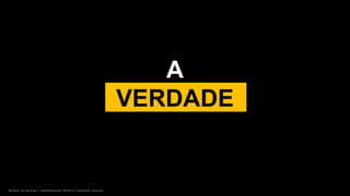 B R U N O K A T E K A W A | E M P O W E R I N G P E O P L E T H R O U G H D E S I G N
A
VERDADE
 