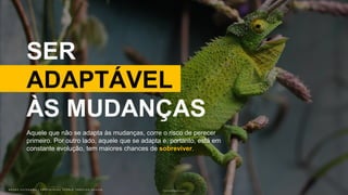 B R U N O K A T E K A W A | E M P O W E R I N G P E O P L E T H R O U G H D E S I G NB R U N O K A T E K A W A | E M P O W E R I N G P E O P L E T H R O U G H D E S I G N Photo by Claudel Rheault on Unsplash
SER
ADAPTÁVEL
ÀS MUDANÇAS
Aquele que não se adapta às mudanças, corre o risco de perecer
primeiro. Por outro lado, aquele que se adapta e, portanto, está em
constante evolução, tem maiores chances de sobreviver.
 