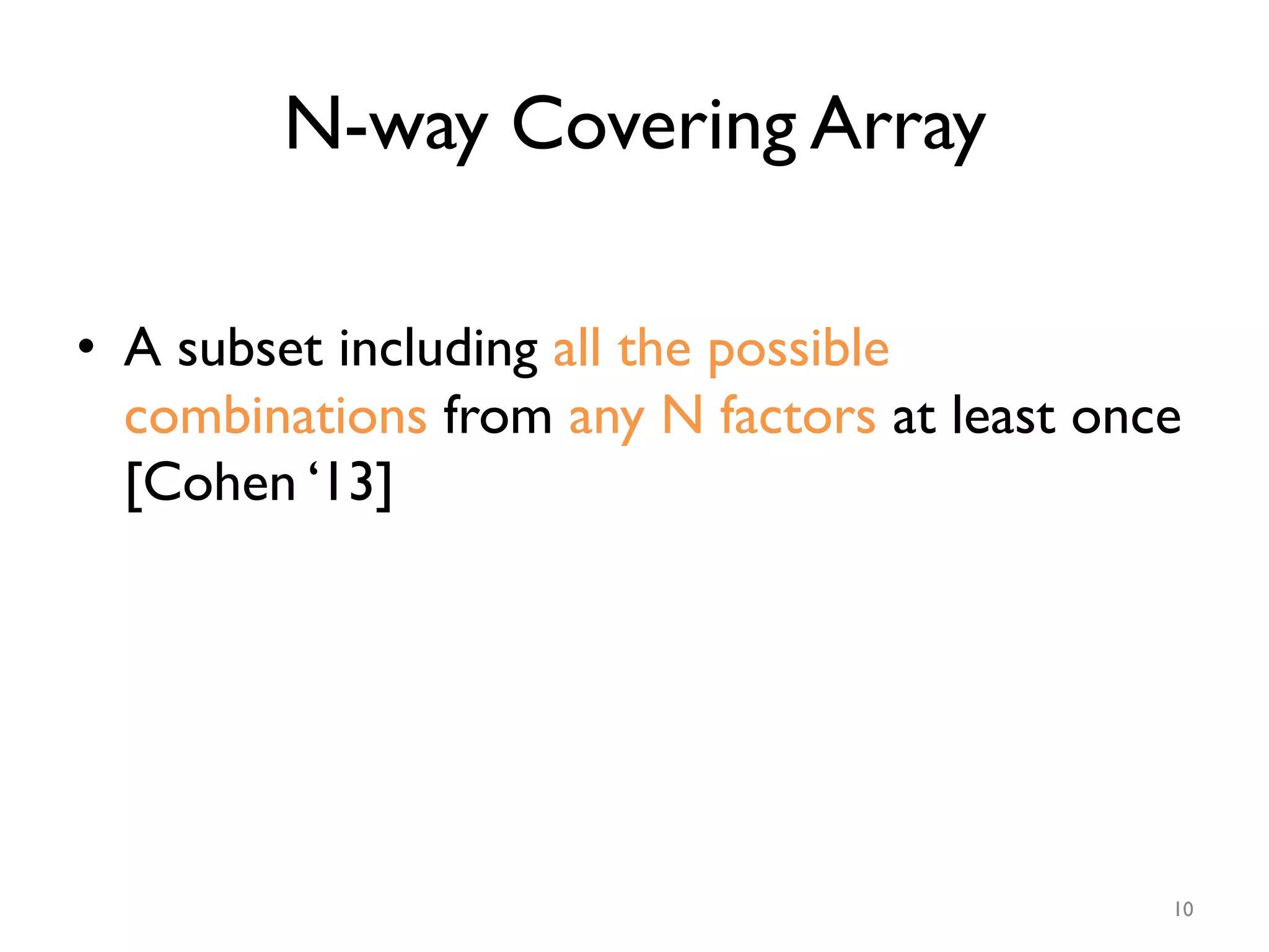 N-way Covering Array
•  A subset including all the possible
combinations from any N factors at least once
[Cohen ‘13]
10
 