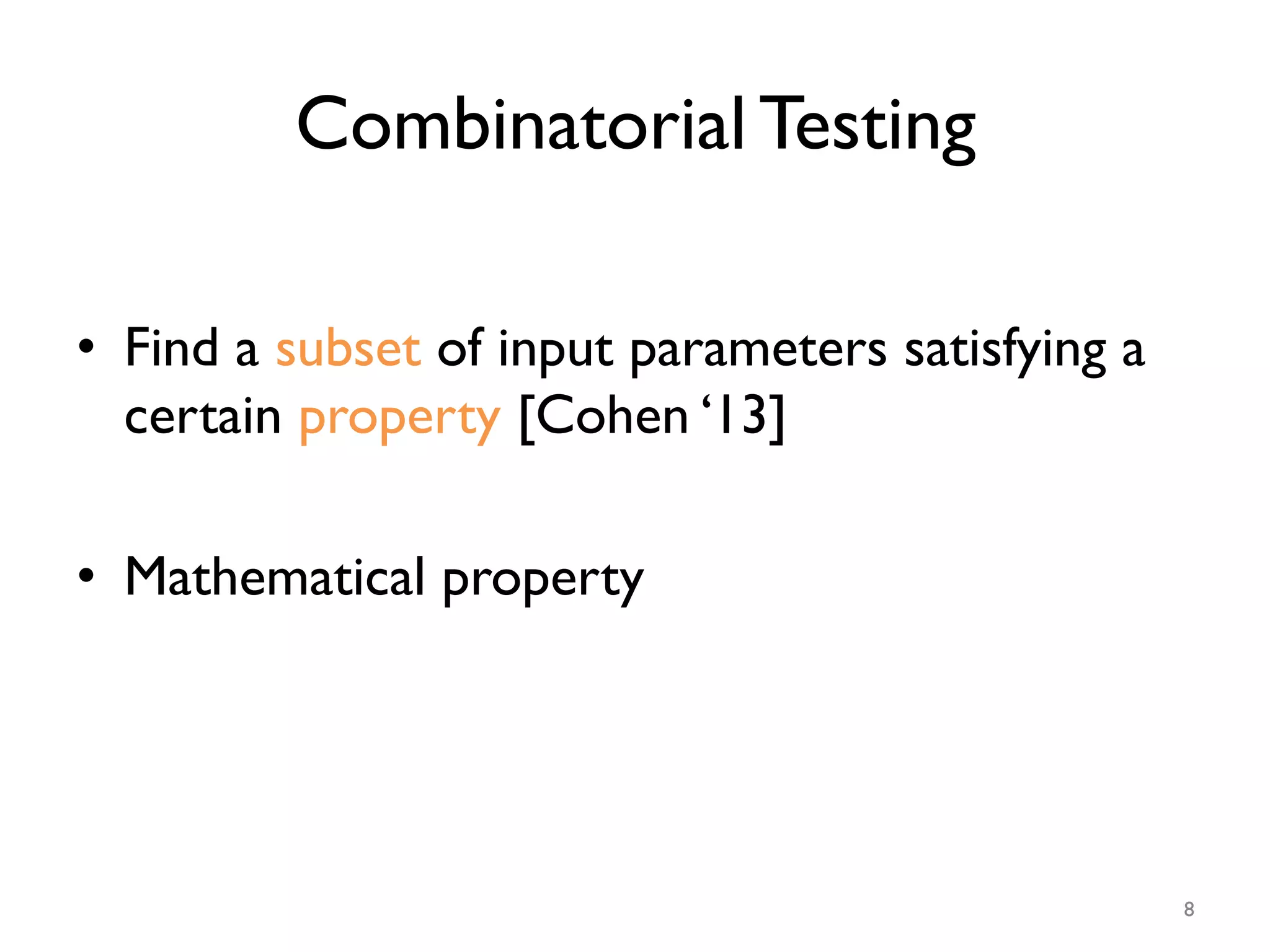 Combinatorial Testing
•  Find a subset of input parameters satisfying a
certain property [Cohen ‘13]
•  Mathematical property
8
 