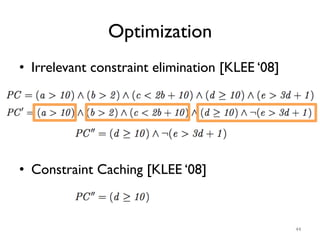 Optimization
•  Irrelevant constraint elimination [KLEE ‘08]
•  Constraint Caching [KLEE ‘08]
44
 