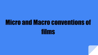 Micro and Macro conventions of
films
 