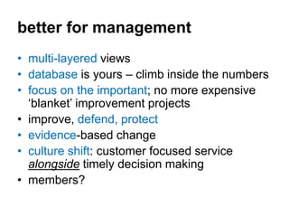 better for management
• multi-layered views
• database is yours – climb inside the numbers
• focus on the important; no mo...