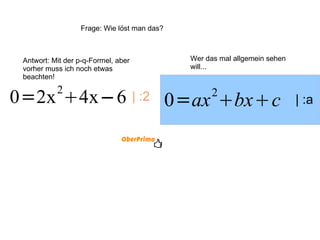 | :2 | :a Wer das mal allgemein sehen will... Antwort: Mit der p-q-Formel, aber vorher muss ich noch etwas beachten! Frage: Wie löst man das? 