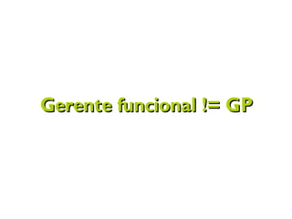 Gerente funcional != GPGerente funcional != GP
 