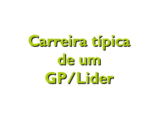 Carreira típicaCarreira típica
de umde um
GP/LiderGP/Lider
 
