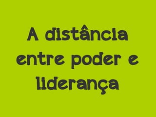 A distância
entre poder e
liderança
 