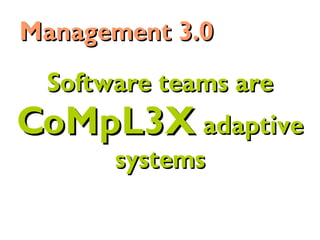 Software teams areSoftware teams are
CoMpL3XCoMpL3X adaptiveadaptive
systemssystems
Management 3.0Management 3.0
 