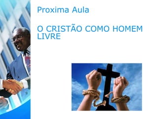 Proxima Aula
O CRISTÃO COMO HOMEM
LIVRE
 