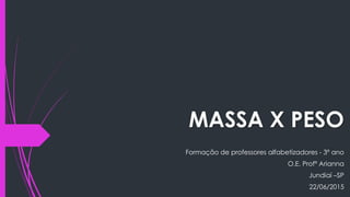 MASSA X PESO
Formação de professores alfabetizadores - 3º ano
O.E. Profª Arianna
Jundiaí –SP
22/06/2015
 