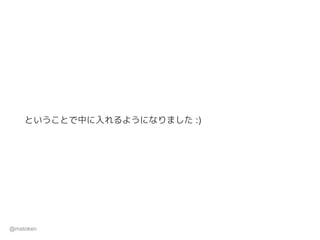 ということで中に入れるようになりました :)
@matoken
 