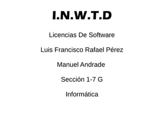 I.N.W.T.D
Licencias De Software
Luis Francisco Rafael Pérez
Manuel Andrade
Sección 1-7 G
Informática
 