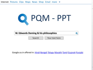 Internet Pictures Clips Maps News Shop Email more

PQM - PPT
W. Edwards Deming & his philosophies
Search

Your text here

Google.co.in offered in: Hindi Bengali Telugu Marathi Tamil Gujarati Punjabi

 