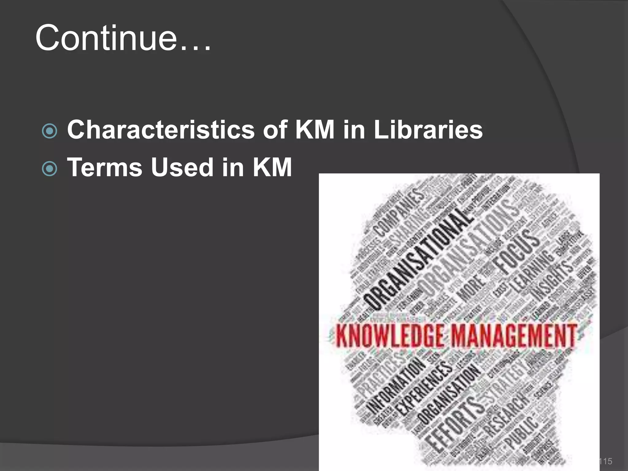 Continue…
 Characteristics of KM in Libraries
 Terms Used in KM
115
 