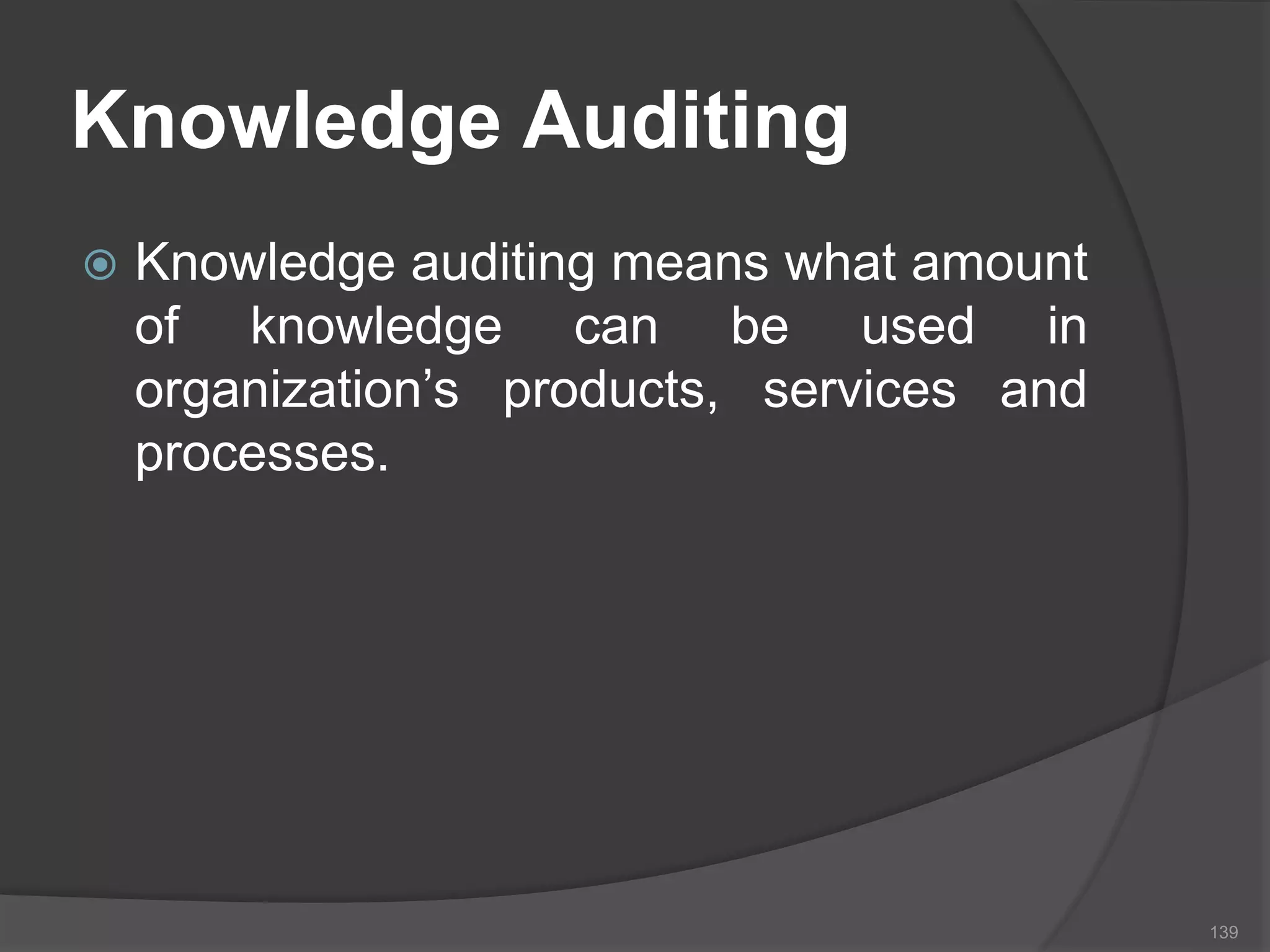Knowledge Auditing
 Knowledge auditing means what amount
of knowledge can be used in
organization’s products, services and
processes.
139
 