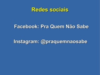 Redes sociaisRedes sociais
Facebook: Pra Quem Não SabeFacebook: Pra Quem Não Sabe
Instagram: @praquemnaosabeInstagram: @praquemnaosabe
 