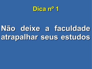Dica nº 1Dica nº 1
Não deixe a faculdadeNão deixe a faculdade
atrapalhar seus estudosatrapalhar seus estudos
 