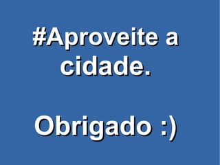 #Aproveite a#Aproveite a
cidade.cidade.
Obrigado :)Obrigado :)
 