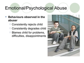 Emotional/Psychological Abuse Behaviours observed in the abuser Consistently rejects child Consistently degrades child Blames child for problems, difficulties, disappointments 