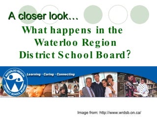 A closer look… What happens in the Waterloo Region District School Board? Image from: http://www.wrdsb.on.ca/ 