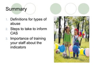 Summary Definitions for types of abuse Steps to take to inform CAS Importance of training your staff about the indicators 