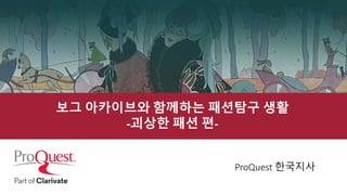 보그 아카이브와 함께하는 패션탐구 생활
-괴상한 패션 편-
ProQuest 한국지사
 