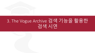3. The Vogue Archive 검색 기능을 활용한
검색 시연
 