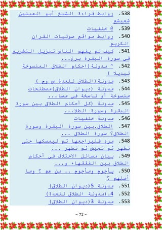 ~ 72 ~
538
.
‫روابط‬
‫العينين‬ ‫أبو‬ ‫الشيخ‬ ‫قراءة‬
‫شعيشع‬
539
.
‫خلفيات‬ @
540
.
‫القران‬ ‫صوتيات‬ ‫مواقع‬ ‫روابط‬
‫الكريم‬
541
.
‫التشريع‬ ‫تنزيل‬ ‫الناس‬ ‫يفهم‬ ‫لم‬ ‫كيف‬
...‫برغ‬ ‫البقرة‬ ‫سورة‬ ‫في‬
542
.
‫المنسوخة‬ ‫الطالق‬ ‫مدونة(احكام‬ ^
) ‫تبديال‬
543
.
) ‫وج‬ ‫س‬ ‫للعدة‬ ‫مدونة(الطالق‬
544
.
‫الطالق)مصطلحات‬ ‫(ديوان‬ ‫مدونة‬
...‫مسا‬ ‫في‬ ‫ناسخة‬ ‫أو‬ ‫منسوخة‬
545
.
‫سورة‬ ‫بين‬ ‫الطالق‬ ‫أحكام‬ ‫(كل‬ ‫مدونة‬
...‫الطال‬ ‫وسورة‬ ‫البقرة‬
546
.
‫خلفيات‬ ‫مدونة‬
547
.
‫وسورة‬ ‫البقرة‬ ‫سورة‬ ‫بين‬.‫الطالق‬
... ‫الطالق‬ ‫سورة‬ ‫الطالق؟‬
548
.
‫حتى‬ ‫ليمسكها‬ ‫ثم‬ ‫فليراجعها‬ ‫مره‬
... ‫تطهر‬ ‫ثم‬ ‫تحيض‬ ‫ثم‬ ‫تطهر‬
549
.
‫أحكام‬ ‫في‬ ‫االختالف‬ ‫مسائل‬ ‫بيان‬
...‫و‬ ‫الفققهاء‬ ‫بين‬ ‫الطالق‬
550
.
‫وما‬ ‫؟‬ ‫هم‬ ‫من‬ .. ‫ومأجوج‬ ‫يأجوج‬
‫؟‬ ‫أصلهم‬
551
.
‫مدونة‬
5
)‫الطالق‬ ‫(ديوان‬
552
.
4
)‫للعدة‬ ‫الطالق‬ ‫(مدونة‬.
553
.
‫مدونة‬
3
)‫الطالق‬ ‫(ديوان‬
 