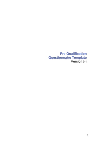 Pre Qualification
Questionnaire Template
             Version 0.1




                           1
 