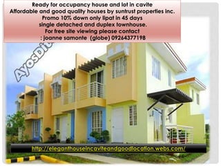 Ready for occupancy house and lot in cavite
Affordable and good quality houses by suntrust properties inc.
Promo 10% down only lipat in 45 days
single detached and duplex townhouse.
For free site viewing please contact
: joanne samonte (globe) 09264377198
http://eleganthouseincaviteandgoodlocation.webs.com/
 