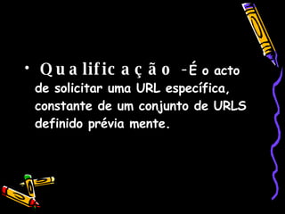 Qualificação - É o acto de solicitar uma URL específica, constante de um conjunto de URLS definido prévia mente.   