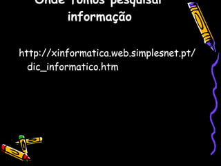 Onde fomos pesquisar informação http://xinformatica.web.simplesnet.pt/dic_informatico.htm 