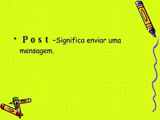 Post   –Significa enviar uma mensagem. 