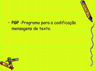 PGP  -Programa para a codificação mensagens de texto. 
