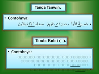 • Contohnya:
•‫ي‬ ِ‫ص‬ُّ‫م‬ٌ‫ة‬َ‫ب‬‫وا‬ُ‫ل‬‫ا‬َ‫ق‬-‫ات‬َ‫ر‬َ‫س‬َ‫ح‬‫م‬ِ‫ه‬‫ي‬َ‫ل‬َ‫ع‬-‫ح‬ِ‫ل‬‫ا‬َ‫ص‬‫ا‬َّ‫ن‬ِ‫إ‬ ً‫ا‬ُ‫ن‬ِ‫ق‬‫و‬ُ‫م‬َ‫ون‬
Tanda Tanwin.
Tanda Bulat ( ْ‫ا‬ ).
• Contohnya:
•
•
 