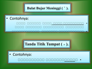 • Contohnya:
•
•
Bulat Bujur Meninggi ( ̊ ).
Tanda Titik Tumpat ( ‫ﻩ‬ ).
• Contohnya:
•
 