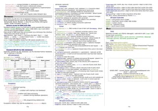 NamespaceErr ― change forbidden in namespace context
NotFoundErr ― node don't exist in referenced context
NotSupportedErr ― operation/type unsupported by implementation
NoDataAllowedErr ― no data for this node
NoModificationAllowedErr ― can't modify object
SyntaxErr ― invalide/illegal string
WrongDocumentErr ― impl. can't migrate nodes between docs
DATABASES
See Python.org wiki for a list of database interface modules.
Some interfaces are for external DB engines (MySQL, PostgreSQL,
BerkeleyDB, SQLite, Metakit…), other for pure Python DB engines
(gadfly, ZODB, KirkyBase, Buzhug…).
Generic access to DBM-style DBs
Standard module anydbm is a front-end to some available DB modules :
dbhash (→bsddb→Berkeley DB), gdbm (→GNU dbm), dbm (→unix dbm)
and the slow portable fallback dumbdbm.
Data stored in DBM-style files are accessed via a dictionary-like interface
where keys and values must be str.
open(filename[,flag[,mode]]) → dictionary-like object: flag in 'r' (read-
default), 'w' (write), 'c' (create if doesn't exist), 'n' (create new empty) -
mode is unix mode flags for creation
error → tuple of exception classes from DB modules (anydbm.error,…)
Uses module whichdb to identify right DB module for existing file.
For new files, use first available DB module in the order of the list.
This is used by shelve module (see Persistence, p12).
DB modules can have specific functions related to their backend, see
docs.
Standard DB API for SQL databases
Generally modules for SQL databases use the Standard Python Database
API v2 (defined in PEP249).
API Informations
apilevel → str: currently '1.0' or '2.0' - '1.0' if undefined
threadsafety → int: level of thread safety
# share module share connections share cursors
0 no no no
1 yes no no
2 yes yes no
3 yes yes yes
paramstyle → str: parameter marker for requests
value params example
'qmark' Question mark style1
…WHERE name=?
'numeric' Numeric, positional style1 or 2
…WHERE name=:1
'named' Named style2
…WHERE name=:name
'format' ANSI C printf format codes1
…WHERE name=%s
'pyformat Python extended format codes2
…WHERE name=%(name)s
1
Parameters as positional values in a sequence.
2
Parameters as named values in a map.
Exceptions
(StandardError)
Warning ― important warning
Error ― a catch all
InterfaceError ― problem with interface (not database)
DatabaseError
DataError ― problem with data processing
OperationalError ― problem during database operations
IntegrityError
InternalError
ProgrammingError ― SQL programming related error
NotSupportedError
Exceptions classes may also be available as Connection objects
attributes (optional).
Connection
connect(dsn[,user[,password[,host[,database]]]])→ Connection object
(interface defined as a guideline) - dsn=data source name string
cx.errorhandler → fct: (optional) handler for connection errors -
errorhandler(connection, cursor/None, errorclass, errorvalue) - default handler
fill cx.messages and may raise exceptions
cx.messages → [(exception class,exception value)]: (optional) messages
received from database for operations with connection
cx.close() ➤ terminate connection (may rollback if not commited)
cx.commit() ➤ commit pending transactions
cx.rollback() ➤ rollback pending transactions (optionnal)
cx.cursor()→ new Cursor object
Cursor
cu.arraysize → int: (RW) number of rows to fetch with fetchmany - default
to 1
cu.connection → Connection: (optional) connection used by cursor
cu.description → [(name, type_code, display_size, internal_size,
precision, scale, null_ok)]/None: describe result columns
cu.errorhandler → fct: (optional) handler for connection errors -
errorhandler(connection, cursor, errorclass, errorvalue) - default handler fill
cx.messages and may raise exceptions - inherited from connection
cu.lastrowid → int/None: (optional) row id of last modified column
cu.messages → [(exception class,exception value)]: (optional) messages
received from database for operations with cursor
cu.rowcount → int: number of rows produced/affected by last request - -1 or
None if request cant touch rows
cu.rownumber → int/None: (optional) 0-based index of the cursor in the result
set if available
cu.callproc(procname[,parameters])→ (parameters) - (optional) call DB
stored procedure - in result out and inout parameters may have been replaced
by procedure
cu.close()ä close the cursor
cu.execute(oper[,params]) ➤ prepare and execute DB request - params1
is a
sequence or a mapping (see module paramstyle variable)
cu.executemany(oper,params_seq) ➤ like execute, with a sequence of
params (for multiple values)
cu.fetchone()→ (column_value,…) / None: next row of query result, None
when no more data available
cu.fetchmany([size])→ [(column_value)]: next set of rows of query result,
empty list when no more data available - size default to cu.arraysize
cu.fetchall()→ [(column_value)]: all remaining rows of query result, empty
list when no more data available
cu.next()→ (column_value) : (optional) next row of query result, raises
StopIteration when no more data available
cu.nextset() → True/None: (optional) discards results up to next available set
cu.scroll(value[,mode]) ➤ (optional) - scroll cursor in current result set -
mode is 'relative' (default) or 'absolute'.
cu.setinputsizes(sizes) ➤ predefine memory areas for executeXXX
operations parameters - sizes=[param_size,…] - param_size=Type Object or
int (max length of a string param) - param_size=None for no predefinition
cu.setoutputsize(size[,column]) ➤ set column buffer size for fetches of
large columns (e.g. LONGs, BLOBs, etc.) by executeXXX - column is index in
result - all columns if column not specified
cu.__iter__() → Cursor: (optional) object itself
1
Method __getitem__ is used to get values in params, using position or
name. Can use tuple or dict… or your own class objects with its
__getitem__.
If next and __iter__ are defined, cursors are iterable.
DB types Constructors
Date(year,month,day)→ object to hold a date value
Time(hour,minute,second)→ object to hold a time value
Timestamp(year,month,day,hour,minute,second)→ object to hold a time
stamp value
DateFromTicks(ticks)→ object to hold a date value from a given ticks value
TimeFromTicks(ticks)→ object to hold a time value from a given ticks value
TimestampFromTicks(ticks)→ object to hold a time stamp value from a given
ticks value
Binary(string)→ object to hold a long binary string value
SQL NULL values represented by Python None.
DB types Typecodes
STRING → string-based column (CHAR)
BINARY → long binary column (LONG, RAW, BLOBs)
NUMBER → numeric column
DATETIME → date/time column
ROWID → row ID column (CHAR)
BULK
Tools
Batteries included: pdb (Python debugger), code bench with timeit (p9).
A must have: pychecker.
Take a look: pylint, psyco, pyrex, pycount, trace2html, depgraph,
coverage, pycover, Pyflakes, pyreverse, HAP.
Links
Docs: http://www.python.org/doc/
FAQ Python: http://www.python.org/doc/faq/
PEPs: http://www.python.org/dev/peps/ (Python Enhancement Proposal)
HOWTOs: http://www.amk.ca/python/howto/
Cookbook: http://aspn.activestate.com/ASPN/Python/Cookbook/
Dive Into: http://www.diveintopython.org/
17a 17b 17c
©2005-2007 - Laurent Pointal <laurent.pointal@laposte.net>
V0.67 — 2007-4-29
License : Creative Commons [by nc sa].
PQRC at http://laurent.pointal.org/python/pqrc
Long Python Quick Reference at http://rgruet.free.fr/
Original Python reference at http://www.python.org/doc
 