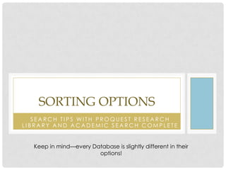 SORTING OPTIONS
SEARCH TIPS WITH PROQUEST RESEARCH
LIBRARY AND ACADEMIC SEARCH COMPLETE
Keep in mind—every Database is slightly different in their
options!

 
