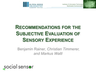 RECOMMENDATIONS FOR THE
SUBJECTIVE EVALUATION OF
SENSORY EXPERIENCE
Benjamin Rainer, Christian Timmerer,
and Markus Waltl
 
