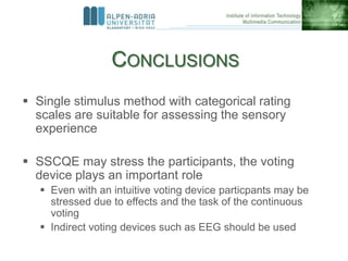 CONCLUSIONS
 Single stimulus method with categorical rating
scales are suitable for assessing the sensory
experience
 SS...