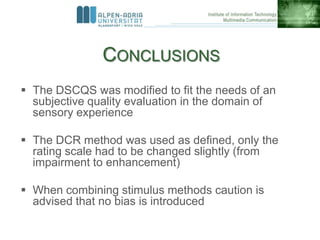 CONCLUSIONS
 The DSCQS was modified to fit the needs of an
subjective quality evaluation in the domain of
sensory experie...